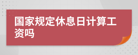 国家规定休息日计算工资吗