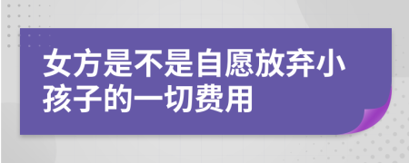 女方是不是自愿放弃小孩子的一切费用
