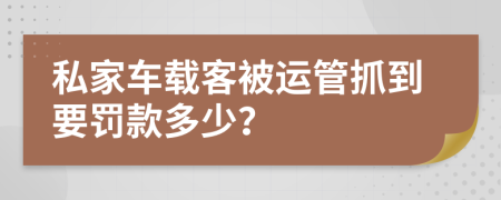 私家车载客被运管抓到要罚款多少？