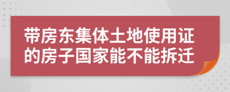 带房东集体土地使用证的房子国家能不能拆迁