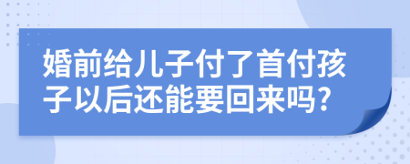 婚前给儿子付了首付孩子以后还能要回来吗?