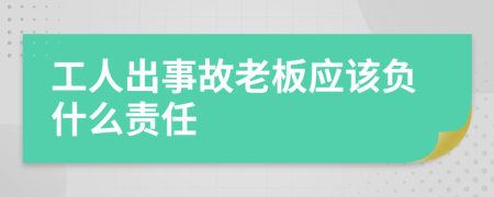 工人出事故老板应该负什么责任