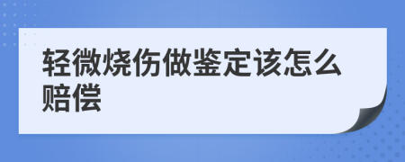 轻微烧伤做鉴定该怎么赔偿
