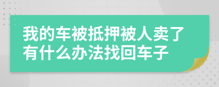 我的车被抵押被人卖了有什么办法找回车子