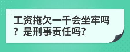 工资拖欠一千会坐牢吗？是刑事责任吗？