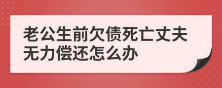 老公生前欠债死亡丈夫无力偿还怎么办