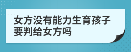 女方没有能力生育孩子要判给女方吗