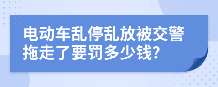 电动车乱停乱放被交警拖走了要罚多少钱？