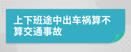 上下班途中出车祸算不算交通事故