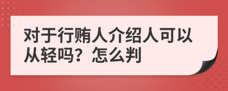 对于行贿人介绍人可以从轻吗？怎么判