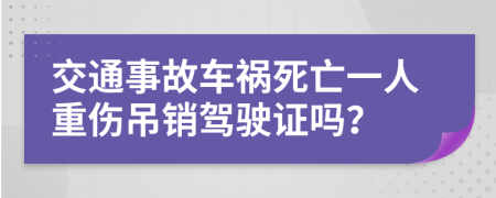 交通事故车祸死亡一人重伤吊销驾驶证吗？