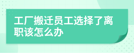 工厂搬迁员工选择了离职该怎么办