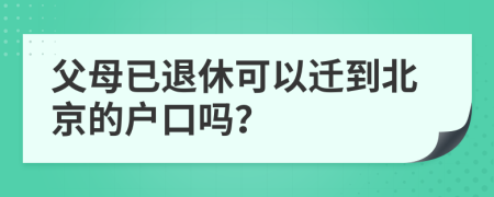 父母已退休可以迁到北京的户口吗？