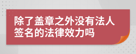 除了盖章之外没有法人签名的法律效力吗