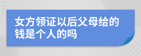 女方领证以后父母给的钱是个人的吗