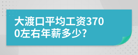 大渡口平均工资3700左右年薪多少?