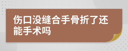 伤口没缝合手骨折了还能手术吗