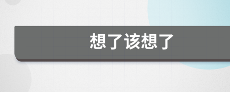 想了该想了