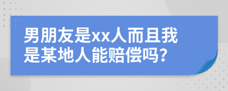 男朋友是xx人而且我是某地人能赔偿吗？