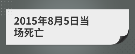 2015年8月5日当场死亡