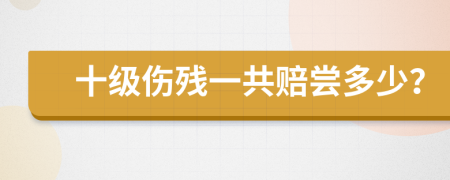 十级伤残一共赔尝多少？