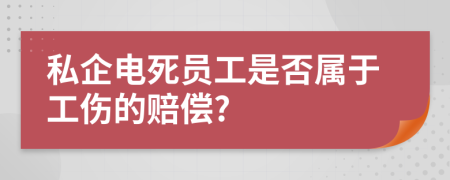 私企电死员工是否属于工伤的赔偿?