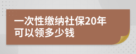 一次性缴纳社保20年可以领多少钱