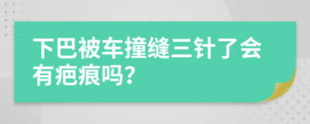 下巴被车撞缝三针了会有疤痕吗？