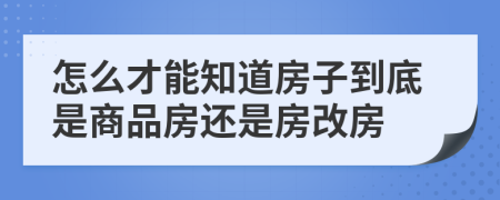 怎么才能知道房子到底是商品房还是房改房