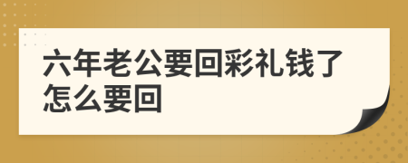 六年老公要回彩礼钱了怎么要回