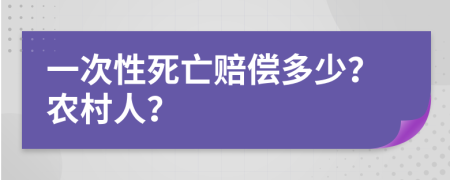 一次性死亡赔偿多少？农村人？