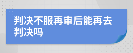 判决不服再审后能再去判决吗