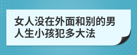 女人没在外面和别的男人生小孩犯多大法