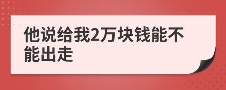 他说给我2万块钱能不能出走