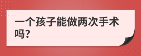 一个孩子能做两次手术吗？