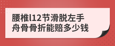 腰椎l12节滑脱左手舟骨骨折能赔多少钱