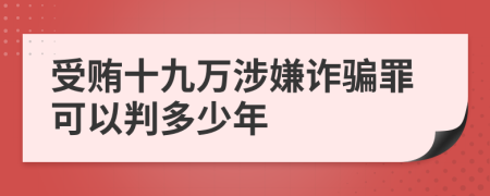 受贿十九万涉嫌诈骗罪可以判多少年