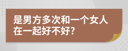 是男方多次和一个女人在一起好不好?