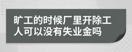 旷工的时候厂里开除工人可以没有失业金吗