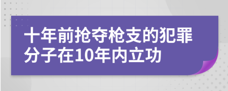 十年前抢夺枪支的犯罪分子在10年内立功