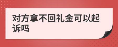 对方拿不回礼金可以起诉吗