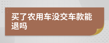 买了农用车没交车款能退吗