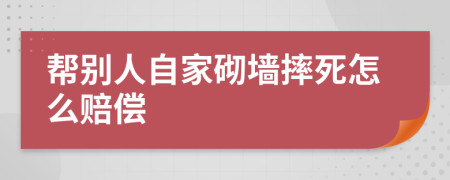 帮别人自家砌墙摔死怎么赔偿