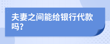 夫妻之间能给银行代款吗？