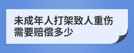 未成年人打架致人重伤需要赔偿多少