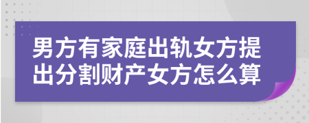 男方有家庭出轨女方提出分割财产女方怎么算