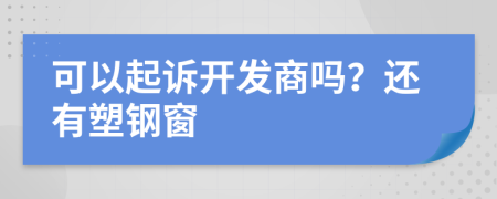 可以起诉开发商吗？还有塑钢窗