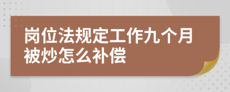 岗位法规定工作九个月被炒怎么补偿
