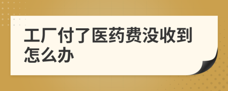 工厂付了医药费没收到怎么办
