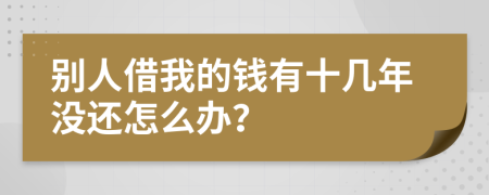 别人借我的钱有十几年没还怎么办？